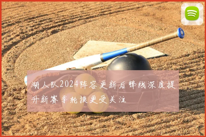 湖人队2024阵容更新后锋线深度提升新赛季轮换更受关注