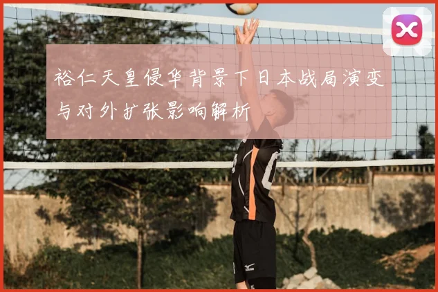 裕仁天皇侵华背景下日本战局演变与对外扩张影响解析