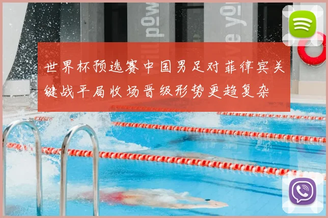 世界杯预选赛中国男足对菲律宾关键战平局收场晋级形势更趋复杂