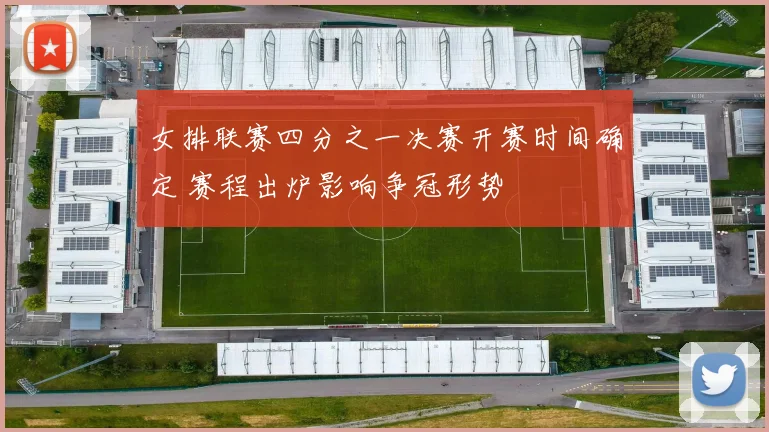 女排联赛四分之一决赛开赛时间确定 赛程出炉影响争冠形势