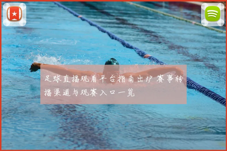 足球直播观看平台指南出炉 赛事转播渠道与观赛入口一览