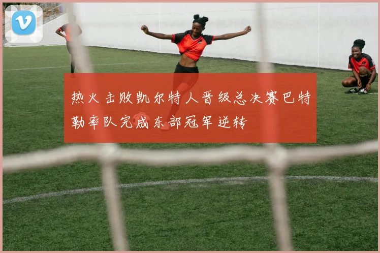 热火击败凯尔特人晋级总决赛巴特勒率队完成东部冠军逆转