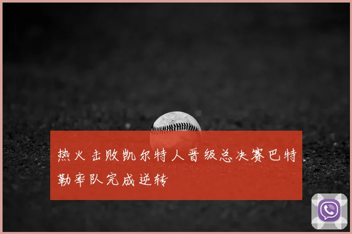 热火击败凯尔特人晋级总决赛巴特勒率队完成逆转