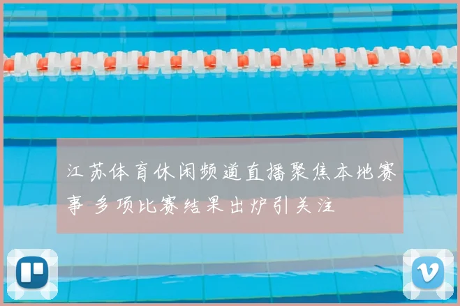 江苏体育休闲频道直播聚焦本地赛事 多项比赛结果出炉引关注