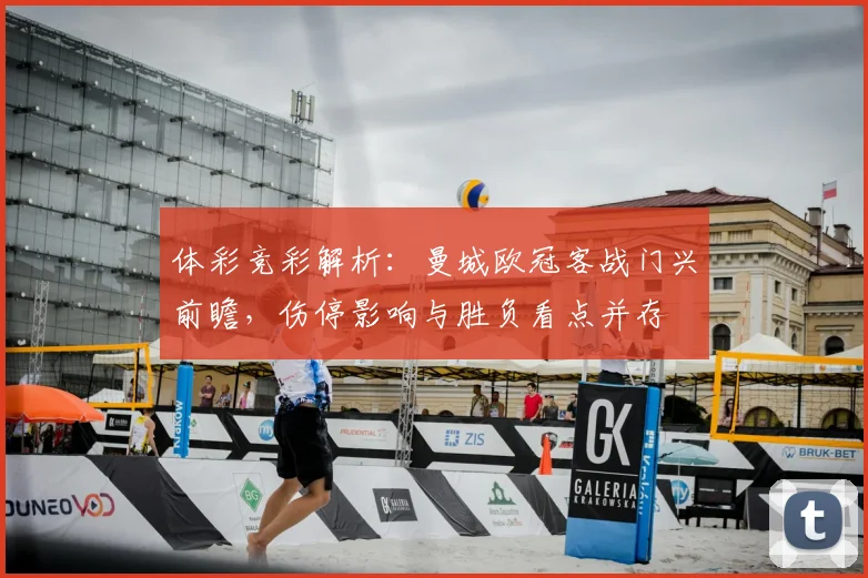 体彩竞彩解析:曼城欧冠客战门兴前瞻,伤停影响与胜负看点并存