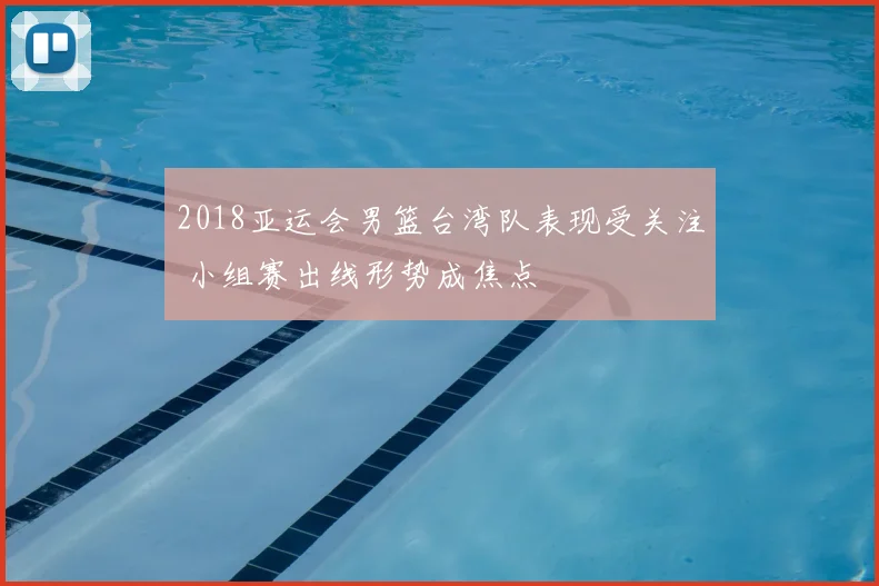 2018亚运会男篮台湾队表现受关注 小组赛出线形势成焦点