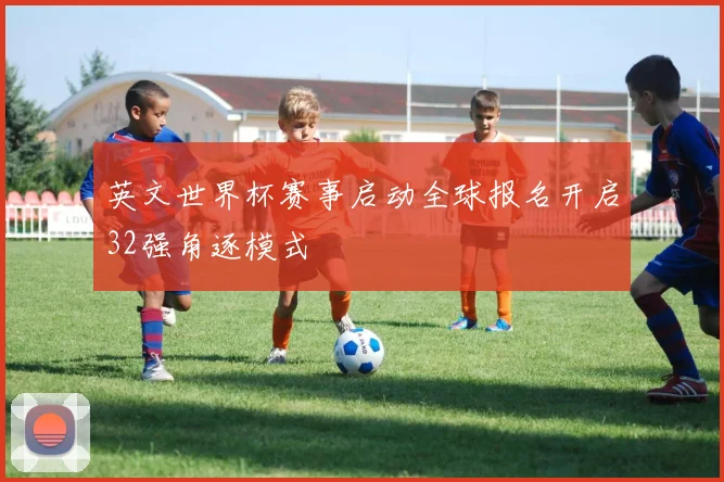 英文世界杯赛事启动全球报名开启32强角逐模式