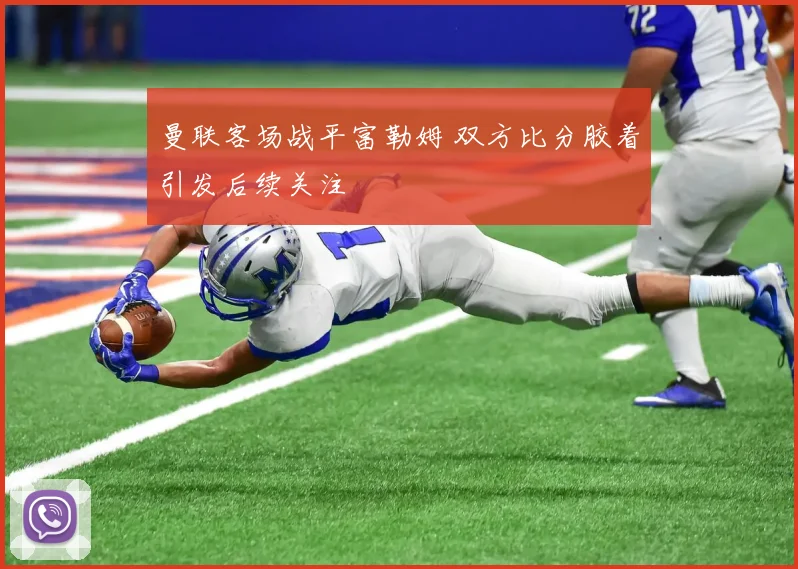 曼联客场战平富勒姆 双方比分胶着引发后续关注