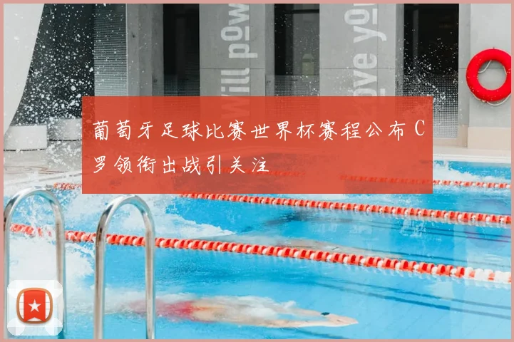 葡萄牙足球比赛世界杯赛程公布 C罗领衔出战引关注