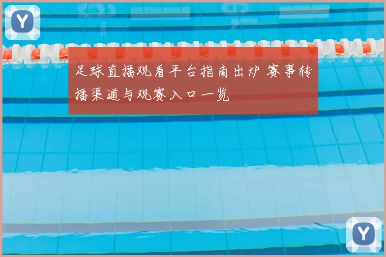 足球直播观看平台指南出炉 赛事转播渠道与观赛入口一览