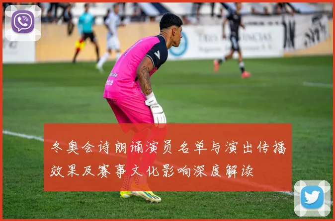 冬奥会诗朗诵演员名单与演出传播效果及赛事文化影响深度解读