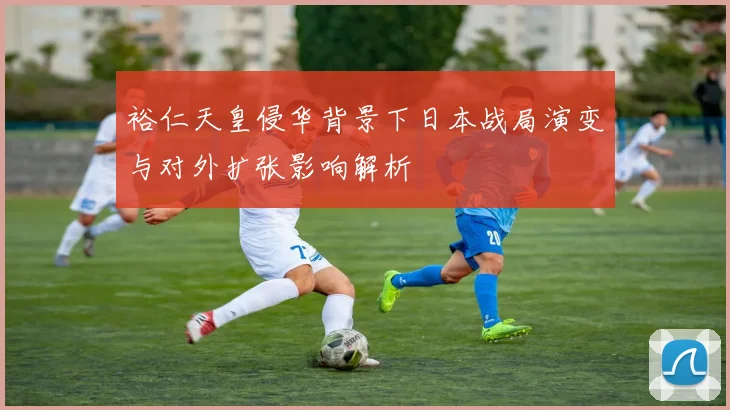 裕仁天皇侵华背景下日本战局演变与对外扩张影响解析