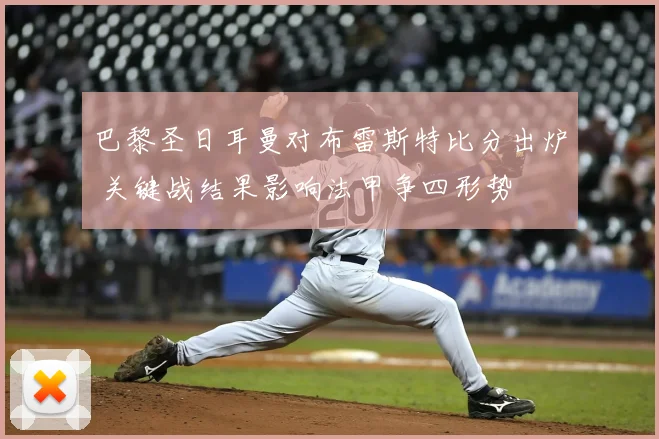 巴黎圣日耳曼对布雷斯特比分出炉 关键战结果影响法甲争四形势