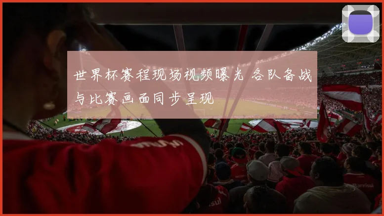世界杯赛程现场视频曝光 各队备战与比赛画面同步呈现