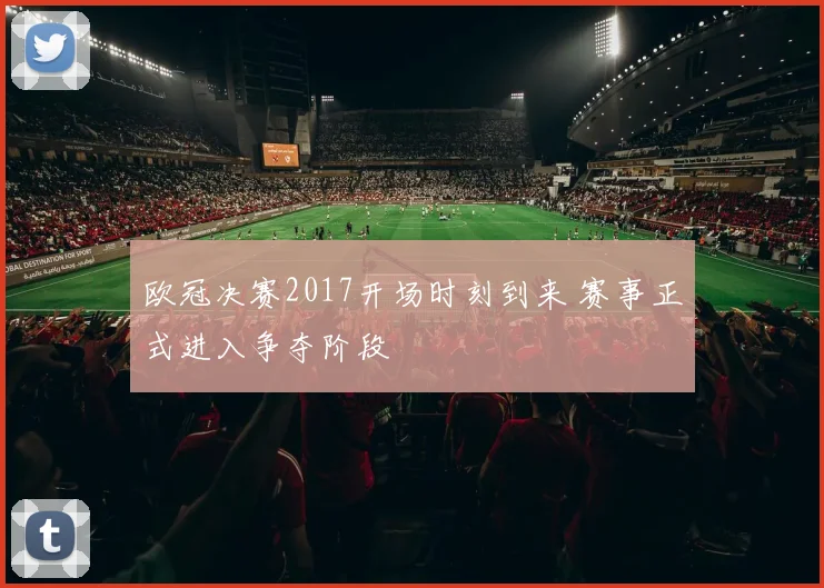 欧冠决赛2017开场时刻到来 赛事正式进入争夺阶段